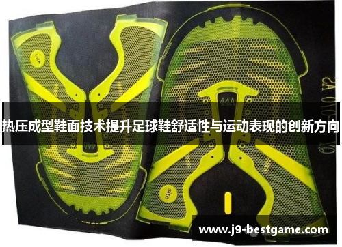 热压成型鞋面技术提升足球鞋舒适性与运动表现的创新方向