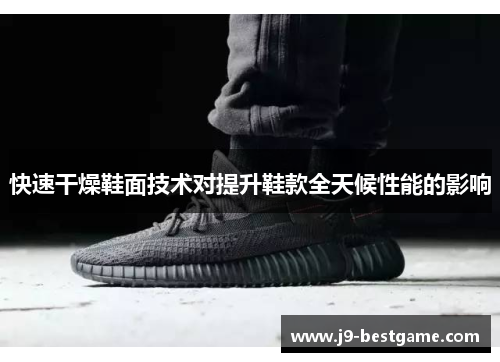 快速干燥鞋面技术对提升鞋款全天候性能的影响